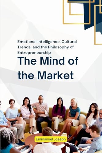 The Mind of the Market, Emotional Intelligence, Cultural Trends, and the Philosophy of Entrepreneurship