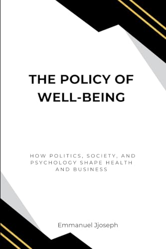 The Policy of Well-Being, How Politics, Society, and Psychology Shape Health and Business