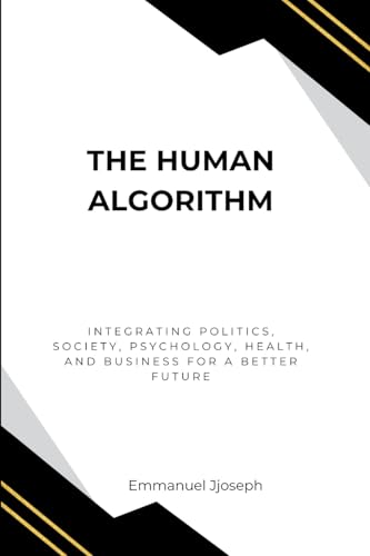 The Human Algorithm, Integrating Politics, Society, Psychology, Health, and Business for a Better Future