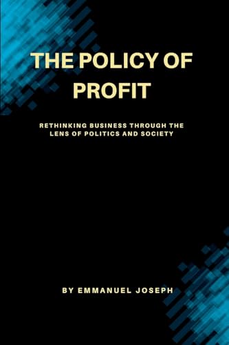 'The Policy of Profit, Rethinking Business Through the Lens of Politics and Society'