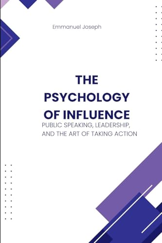The Psychology of Influence, Public Speaking, Leadership, and the Art of Taking Action