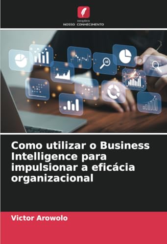 Como utilizar o Business Intelligence para impulsionar a eficácia organizacional