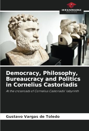 Democracy, Philosophy, Bureaucracy and Politics in Cornelius Castoriadis