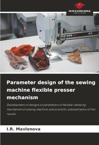 Parameter design of the sewing machine flexible presser mechanism