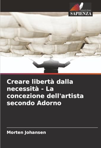 Creare libertà dalla necessità - La concezione dell'artista secondo Adorno