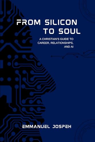From Silicon to Soul, A Christian's Guide to Career, Relationships, and AI