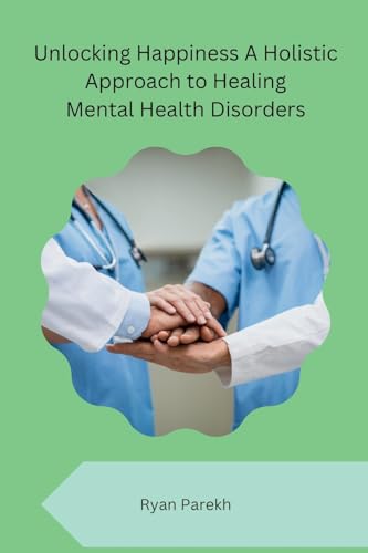 Unlocking Happiness A Holistic Approach to Healing Mental Health Disorders