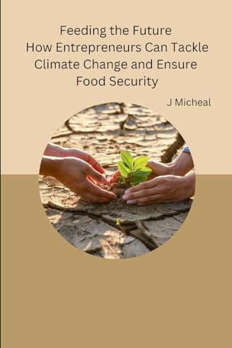 Feeding the Future How Entrepreneurs Can Tackle Climate Change and Ensure Food Security