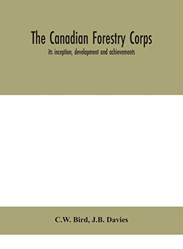The Canadian Forestry Corps; Its Inception, Development And Achievements