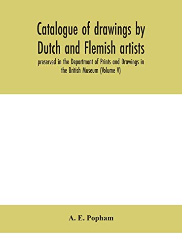 Catalogue Of Drawings By Dutch And Flemish Artists, Preserved In The Department Of Prints And Drawings In The British Museum (Volume V)