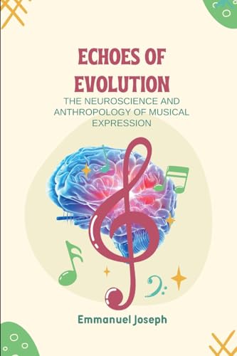 Echoes of Evolution, The Neuroscience and Anthropology of Musical Expression