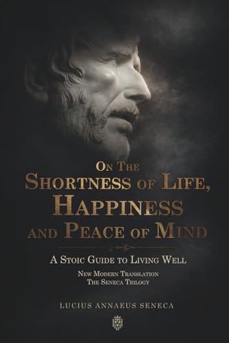 On the Shortness of Life, Happiness and Peace of Mind | A Stoic Guide to Living Well