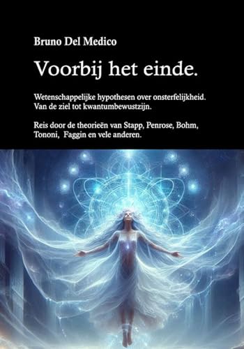 Voorbij het einde. Wetenschappelijke hypothesen over onsterfelijkheid. Van de ziel tot kwantumbewustzijn