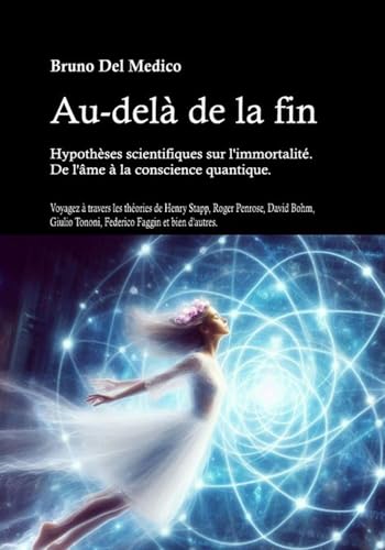 Au-delà de la fin. Hypothèses scientifiques sur l'immortalité. De l'âme à la conscience quantique