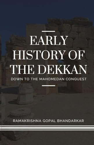 EARLY HISTORY OF THE DEKKAN Down to the Mahomedan Conquest