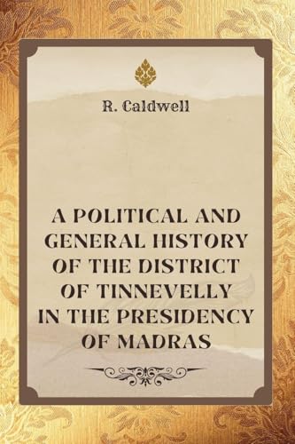 A Political and General History of THE DISTRICT OF TINNEVELLY In the Presidency of Madras