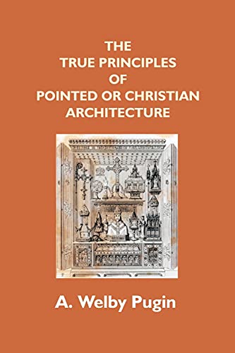 The True Principles Of Pointed Or Christian Architecture