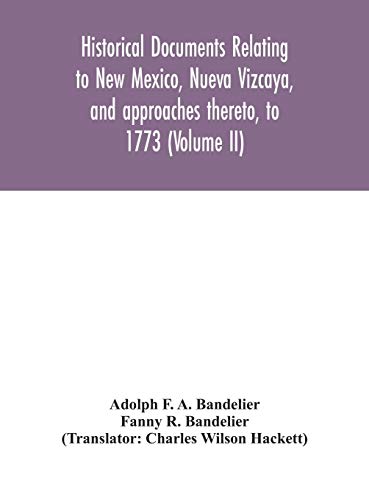 Historical Documents Relating To New Mexico, Nueva Vizcaya, And Approaches Thereto, To 1773 (Volume Ii)