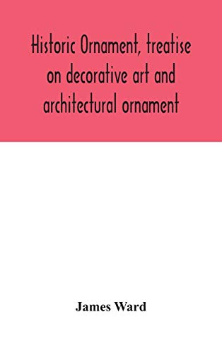 Historic Ornament, Treatise On Decorative Art And Architectural Ornament