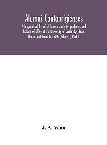 Alumni Cantabrigienses; A Biographical List Of All Known Students, Graduates And Holders Of Office At The University Of Cambridge, From The Earliest Times To 1900; (Volume I) Part Ii