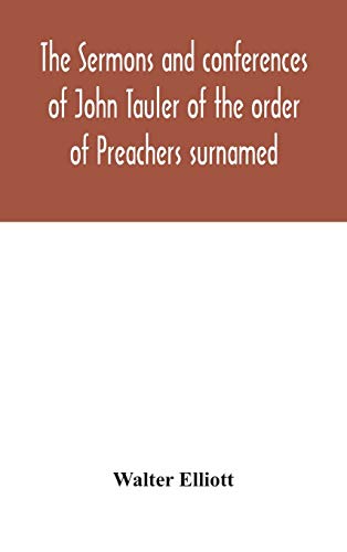 The Sermons And Conferences Of John Tauler Of The Order Of Preachers Surnamed 'The Illuminated Doctor'; Being His Spiritual Doctrine