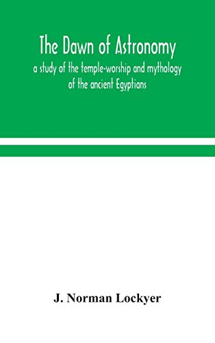 The Dawn Of Astronomy; A Study Of The Temple-Worship And Mythology Of The Ancient Egyptians