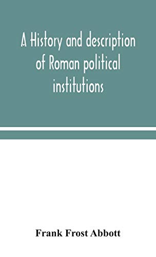 A History And Description Of Roman Political Institutions