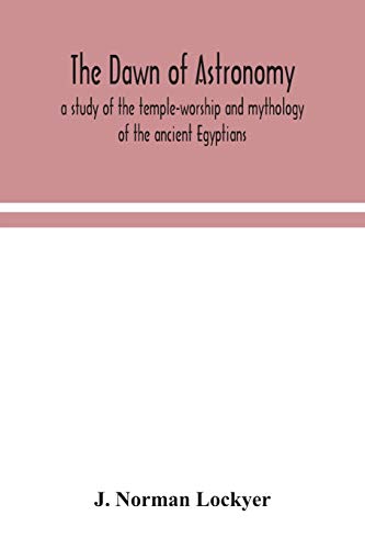 The Dawn Of Astronomy; A Study Of The Temple-Worship And Mythology Of The Ancient Egyptians