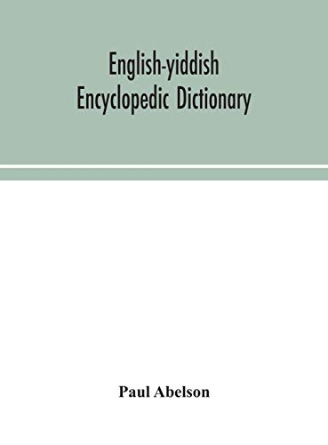 English-Yiddish Encyclopedic Dictionary; A Complete Lexicon And Work Of Reference In All Departments Of Knowledge. Prepared Under The Editorship Of Paul Abelson