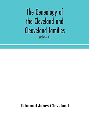The Genealogy Of The Cleveland And Cleaveland Families. An Attempt To Trace, In Both The Male And Female Lines, The Posterity Of Moses Cleveland Who Came From Ipswich, County Suffolk, England, About 1635 Was Of Woburn, Middlesex County Massachusetts; Of A