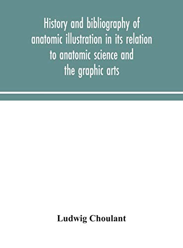 History And Bibliography Of Anatomic Illustration In Its Relation To Anatomic Science And The Graphic Arts