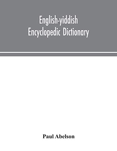 English-Yiddish Encyclopedic Dictionary; A Complete Lexicon And Work Of Reference In All Departments Of Knowledge. Prepared Under The Editorship Of Paul Abelson