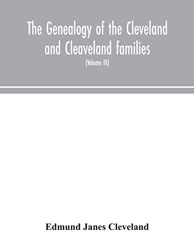 The Genealogy Of The Cleveland And Cleaveland Families. An Attempt To Trace, In Both The Male And Female Lines, The Posterity Of Moses Cleveland Who Came From Ipswich, County Suffolk, England, About 1635 Was Of Woburn, Middlesex County Massachusetts; Of A