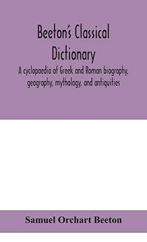 Beeton'S Classical Dictionary. A Cyclopaedia Of Greek And Roman Biography, Geography, Mythology, And Antiquities