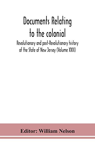 Documents Relating To The Colonial, Revolutionary And Post-Revolutionary History Of The State Of New Jersey (Volume Xxii)