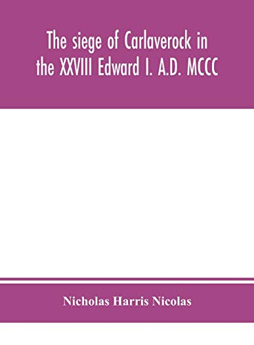 The Siege Of Carlaverock In The Xxviii Edward I. A.D. Mccc; With The Arms Of The Earls, Barons, And Knights, Who Were Present On The Occasion; With A Translation, A History Of The Castle, And Memoirs Of The Personages Commemorated By The Poet