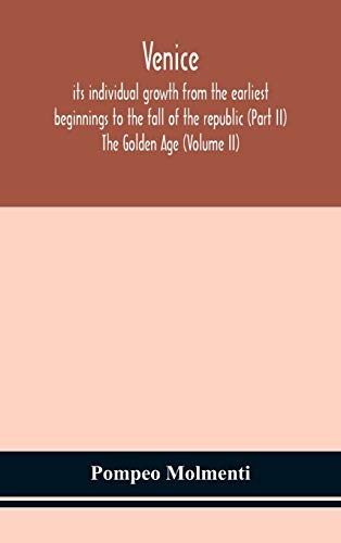 Venice, Its Individual Growth From The Earliest Beginnings To The Fall Of The Republic (Part Ii) The Golden Age (Volume Ii)