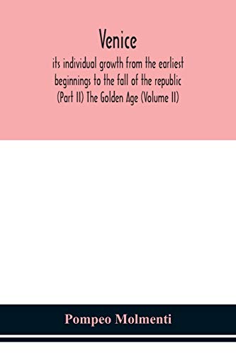 Venice, Its Individual Growth From The Earliest Beginnings To The Fall Of The Republic (Part Ii) The Golden Age (Volume Ii)