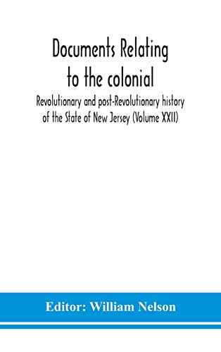 Documents Relating To The Colonial, Revolutionary And Post-Revolutionary History Of The State Of New Jersey (Volume Xxii)