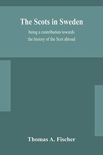 The Scots In Sweden, Being A Contribution Towards The History Of The Scot Abroad