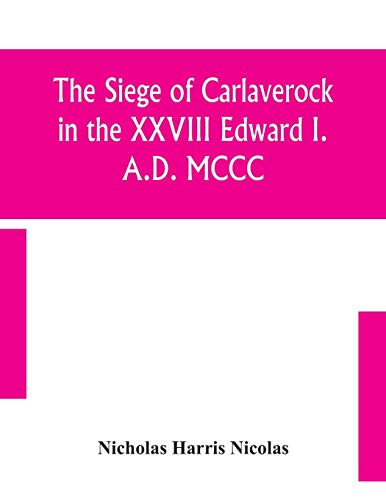 The Siege Of Carlaverock In The Xxviii Edward I. A.D. Mccc; With The Arms Of The Earls, Barons, And Knights, Who Were Present On The Occasion; With A Translation, A History Of The Castle, And Memoirs Of The Personages Commemorated By The Poet