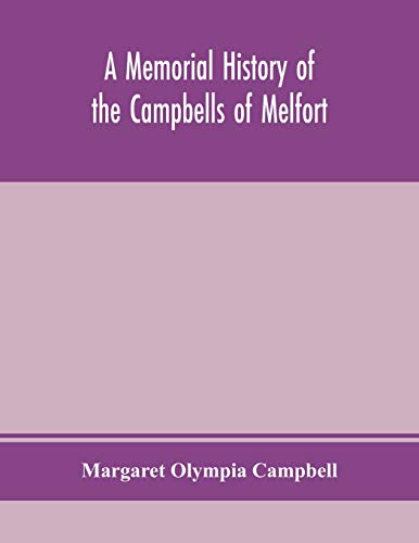 A Memorial History Of The Campbells Of Melfort, Argyllshire, Which Includes Records Of The Different Highland And Other Families With Whom They Have Intermarried