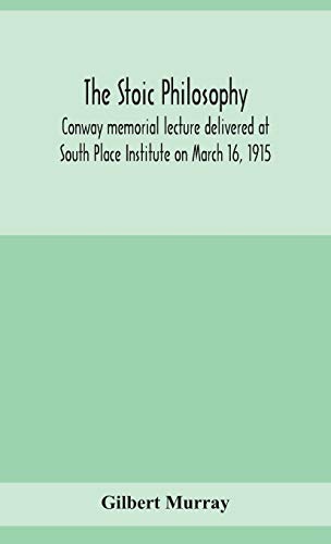 The Stoic Philosophy; Conway Memorial Lecture Delivered At South Place Institute On March 16, 1915