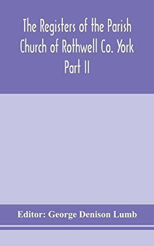 The Registers Of The Parish Church Of Rothwell Co. York Part Ii 1690-1763 Baptism And Burials 1690-1812 Marriages