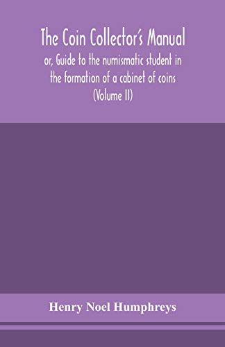 The Coin Collector'S Manual, Or, Guide To The Numismatic Student In The Formation Of A Cabinet Of Coins