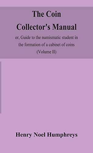 The Coin Collector'S Manual, Or, Guide To The Numismatic Student In The Formation Of A Cabinet Of Coins