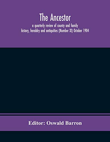 The Ancestor; A Quarterly Review Of County And Family History, Heraldry And Antiquities (Number Xi) October 1904