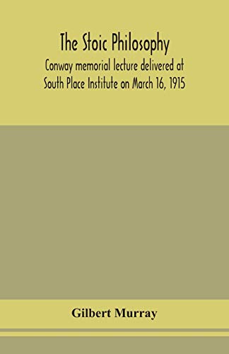 The Stoic Philosophy; Conway Memorial Lecture Delivered At South Place Institute On March 16, 1915