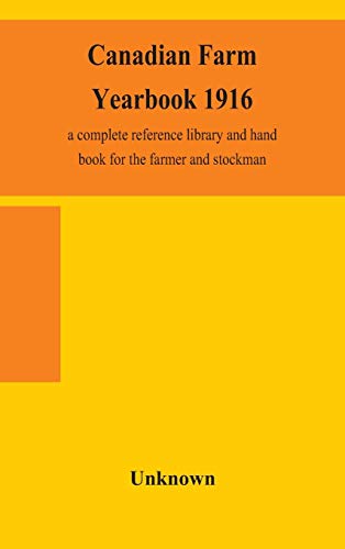 Canadian Farm Yearbook 1916; A Complete Reference Library And Hand Book For The Farmer And Stockman