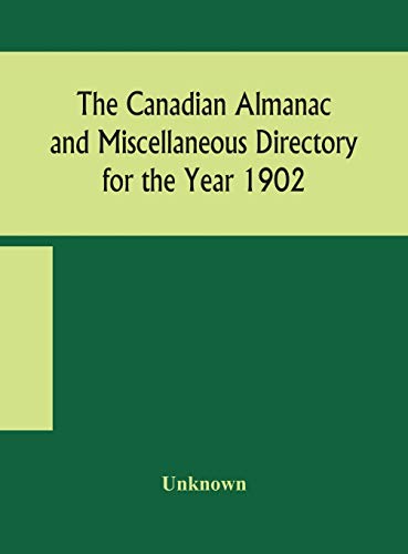 The Canadian Almanac And Miscellaneous Directory For The Year 1902 Being The Sixth Year After Leap Year Containing Full And Authentic Commercial, Statistical, Astronomical, Departmental, Ecclesiastical, Educational, Financial, And General Information